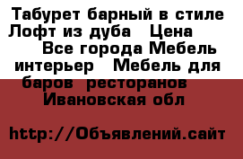 Табурет барный в стиле Лофт из дуба › Цена ­ 4 900 - Все города Мебель, интерьер » Мебель для баров, ресторанов   . Ивановская обл.